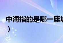 中海指的是哪一座城市（中海指的是哪個(gè)城市）