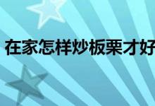 在家怎樣炒板栗才好吃（炒板栗好吃的做法）