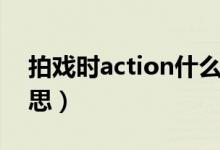 拍戲時(shí)action什么意思（拍戲時(shí)action的意思）