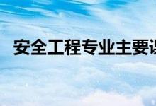 安全工程專(zhuān)業(yè)主要課程（學(xué)習(xí)內(nèi)容是什么）