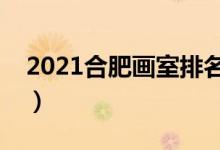 2021合肥畫(huà)室排名前十位（哪個(gè)畫(huà)室比較好）