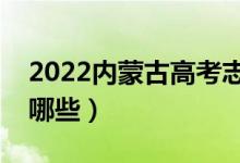 2022內(nèi)蒙古高考志愿填報時間（報考技巧有哪些）