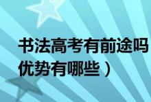 書法高考有前途嗎（2022年高考書法專業(yè)的優(yōu)勢有哪些）