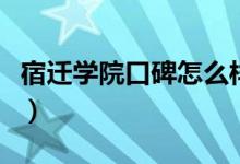 宿遷學(xué)院口碑怎么樣好就業(yè)嗎（全國(guó)排名第幾）