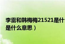 李雷和韓梅梅21521是什么意思結(jié)局（李雷和韓梅梅21521是什么意思）