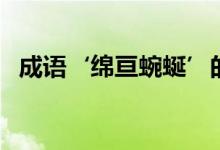 成語‘綿亙蜿蜒’的意思（綿亙蜿蜒解釋）