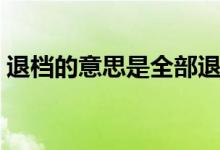 退檔的意思是全部退嗎（退檔的意思是什么）