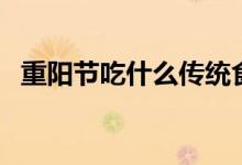 重陽節(jié)吃什么傳統(tǒng)食物（有哪些飲食習(xí)俗）