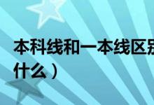 本科線和一本線區(qū)別（本科線和一本線區(qū)別是什么）