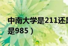 中南大學(xué)是211還是g85（中南大學(xué)是211還是985）