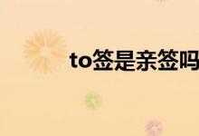 to簽是親簽嗎（to簽是啥意思）