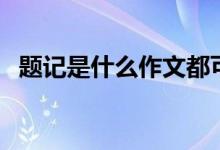 題記是什么作文都可以用嗎(題記是什么)