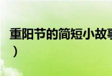 重陽節(jié)的簡短小故事（關(guān)于重陽節(jié)的傳說故事）