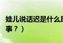 娃兒說話遲是什么原因（寶寶說話晚是怎么回事？）