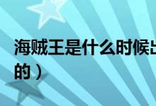 海賊王是什么時(shí)候出的（海賊王是什么時(shí)候出的）