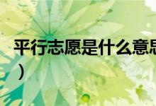 平行志愿是什么意思（平行志愿的好處有什么）