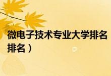 微電子技術專業(yè)大學排名（2022微電子科技與工程專業(yè)大學排名）