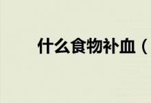 什么食物補(bǔ)血（補(bǔ)血的食物有哪些）