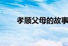 孝順父母的故事（孝順是什么意思）