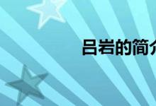 呂巖的簡(jiǎn)介（呂巖資料）