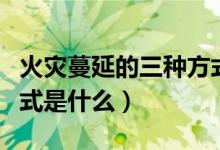 火災(zāi)蔓延的三種方式圖片（火災(zāi)蔓延的三種方式是什么）