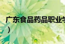 廣東食品藥品職業(yè)學(xué)院怎么樣（全國(guó)排名第幾）