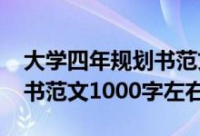 大學(xué)四年規(guī)劃書(shū)范文1000字（大學(xué)四年規(guī)劃書(shū)范文1000字左右）