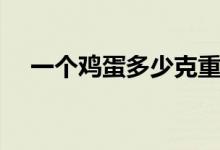 一個(gè)雞蛋多少克重（一個(gè)雞蛋多少熱量）