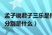 孟子說君子三樂是指那三樂（孟子說君子三樂分別是什么）