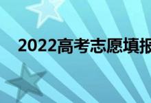 2022高考志愿填報啥時間（有什么技巧）
