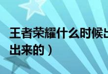 王者榮耀什么時(shí)候出來的（王者榮耀什么時(shí)候出來的）