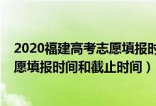 2020福建高考志愿填報時間和截止時間（2022福建高考志愿填報時間和截止時間）