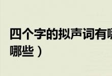 四個(gè)字的擬聲詞有哪些?。ㄋ膫€(gè)字的擬聲詞有哪些）