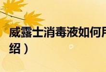 威露士消毒液如何用（威露士消毒何用方法介紹）