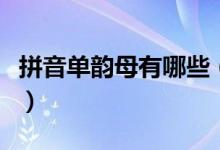 拼音單韻母有哪些（漢語拼音里有幾個(gè)單韻母）