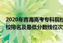 2020年青海高考?？圃盒ｄ浫》?jǐn)?shù)線（2022年青海專科院校排名及最低分?jǐn)?shù)線位次）
