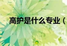 高護(hù)是什么專業(yè)（和護(hù)理的區(qū)別是什么）