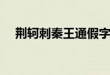 荊軻刺秦王通假字（荊軻刺秦王通假字）