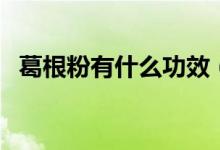 葛根粉有什么功效（葛根粉對(duì)人體的好處）