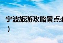 寧波旅游攻略景點(diǎn)必去（寧波旅游攻略是什么）