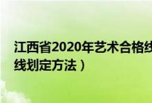 江西省2020年藝術(shù)合格線（2022江西高考藝術(shù)類專業(yè)合格線劃定方法）