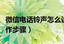 微信電話鈴聲怎么設置（微信電話鈴聲設置操作步驟）