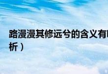 路漫漫其修遠(yuǎn)兮的含義有哪些（路漫漫其修遠(yuǎn)兮的含義及賞析）