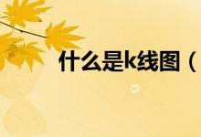 什么是k線圖（k線圖的意思介紹）