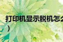 打印機(jī)顯示脫機(jī)怎么辦（接下來(lái)就與大家分享）