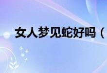 女人夢見蛇好嗎（關(guān)于女人夢見蛇好嗎）