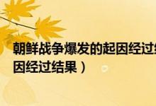 朝鮮戰(zhàn)爭爆發(fā)的起因經(jīng)過結(jié)果仁川登錄（朝鮮戰(zhàn)爭爆發(fā)的起因經(jīng)過結(jié)果）