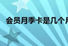 會員月季卡是幾個月（季卡會員是幾個月）