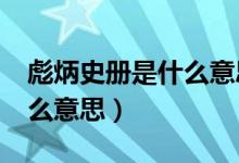 彪炳史冊是什么意思?（彪炳史冊的彪炳是什么意思）