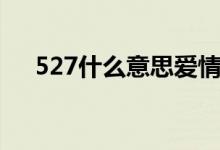 527什么意思愛情數(shù)字（527什么意思）